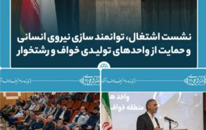 نشست اشتغال، توانمندسازی نیروی انسانی و حمایت از واحدهای تولیدی خواف و رشتخوار